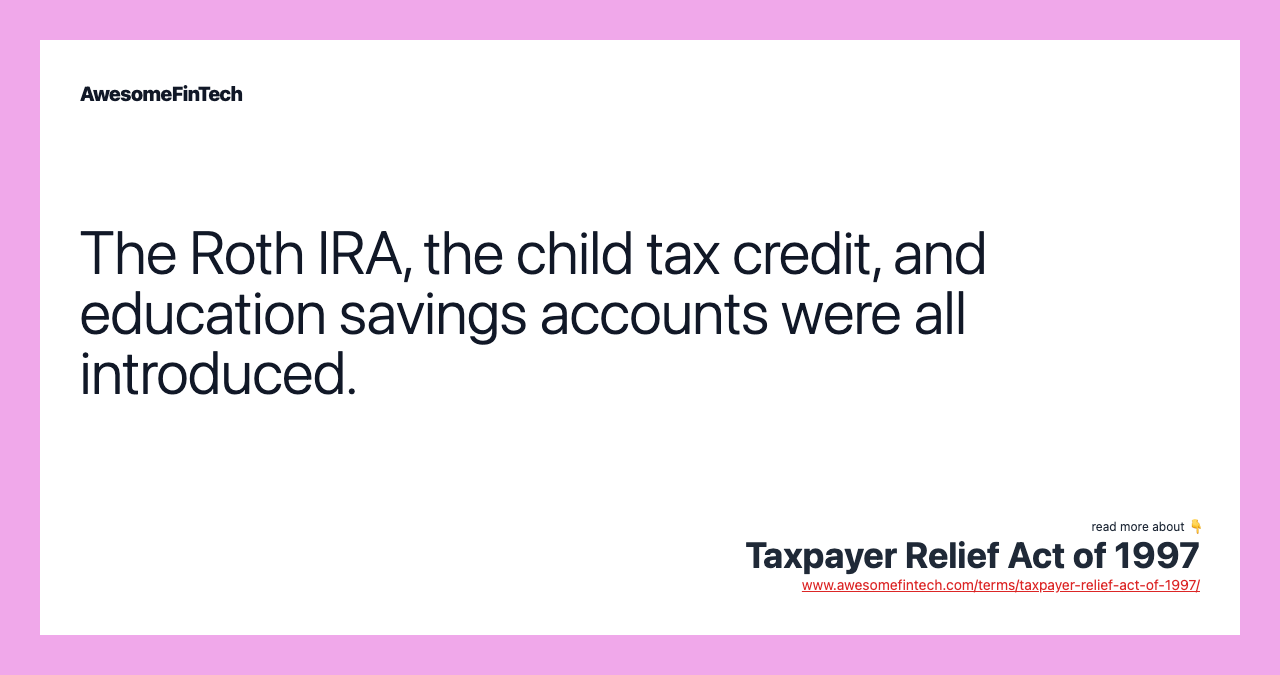 The Roth IRA, the child tax credit, and education savings accounts were all introduced.