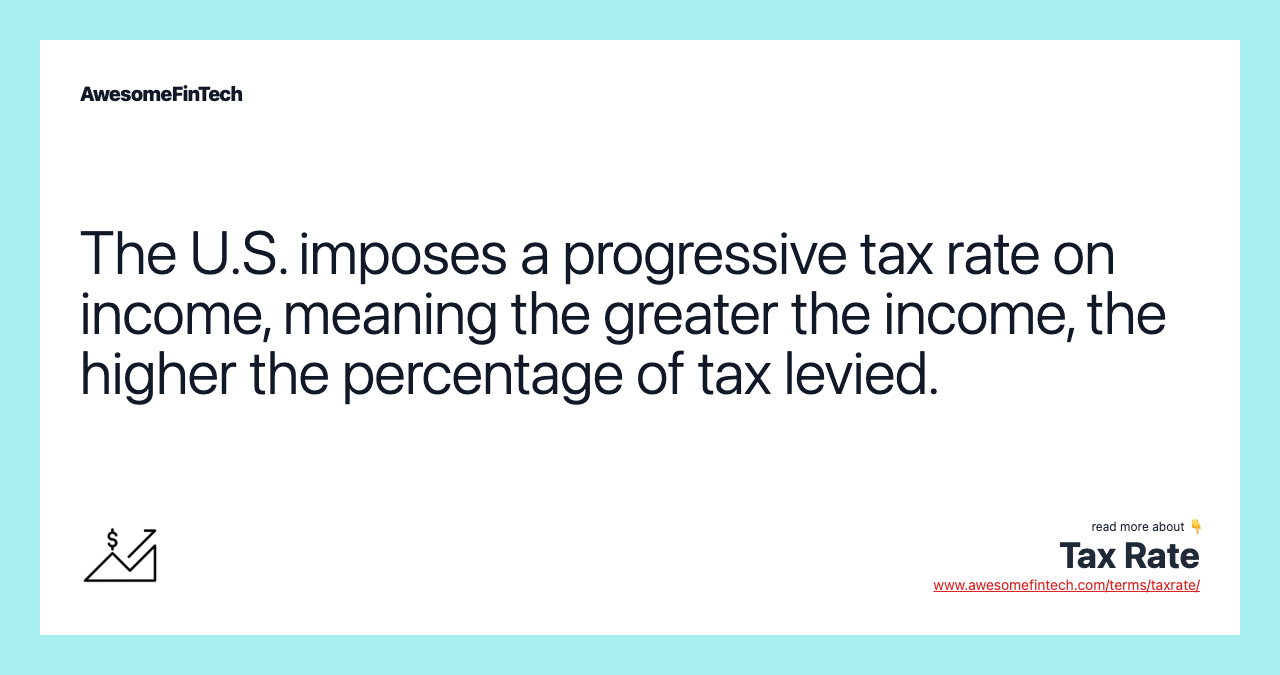 The U.S. imposes a progressive tax rate on income, meaning the greater the income, the higher the percentage of tax levied.