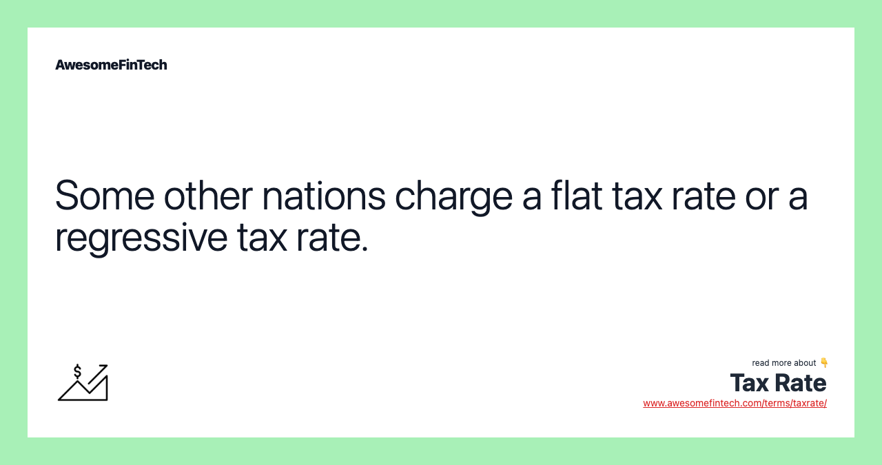Some other nations charge a flat tax rate or a regressive tax rate.
