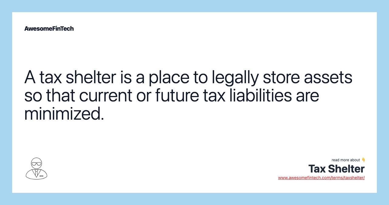 A tax shelter is a place to legally store assets so that current or future tax liabilities are minimized.
