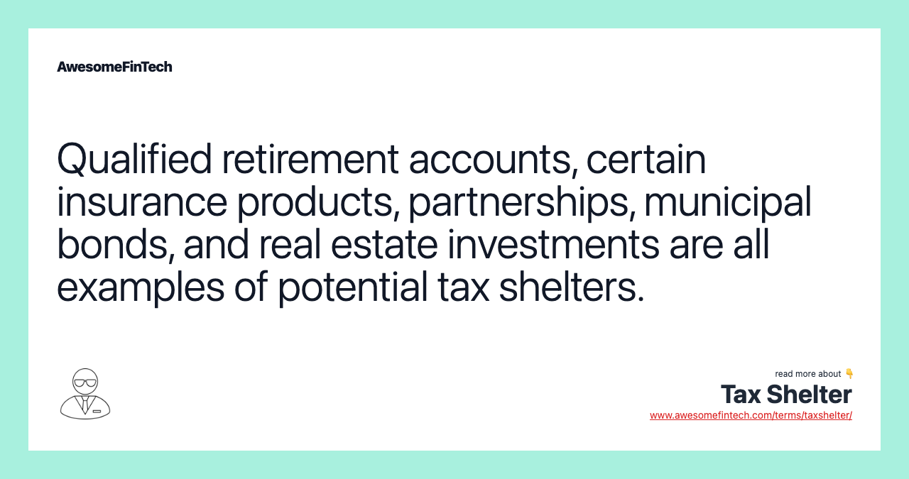 Qualified retirement accounts, certain insurance products, partnerships, municipal bonds, and real estate investments are all examples of potential tax shelters.