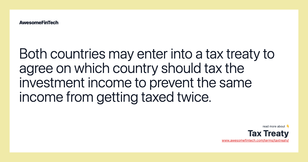 Both countries may enter into a tax treaty to agree on which country should tax the investment income to prevent the same income from getting taxed twice.