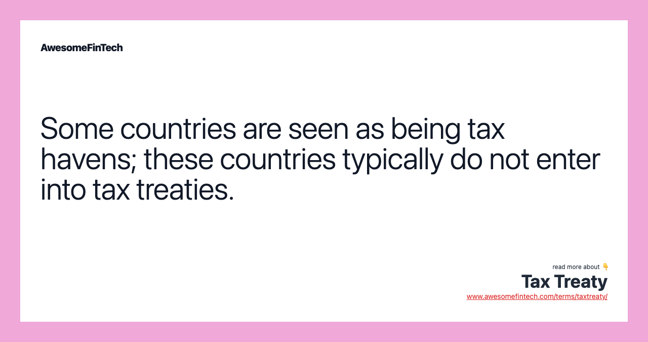 Some countries are seen as being tax havens; these countries typically do not enter into tax treaties.