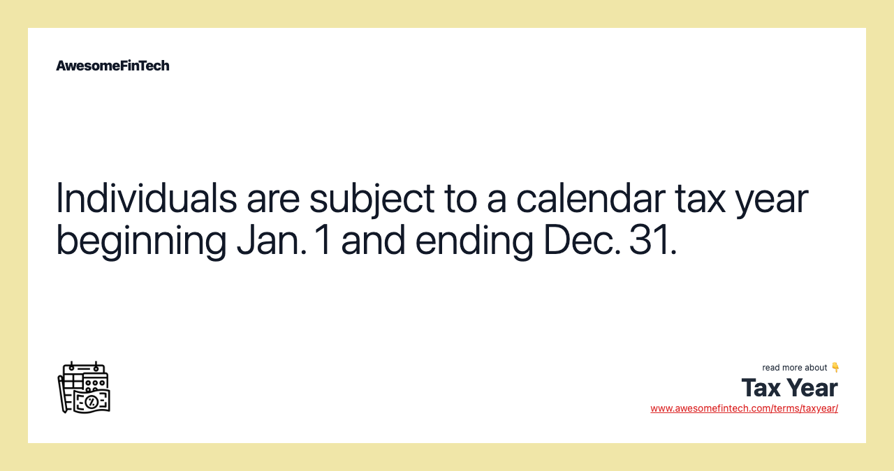 Individuals are subject to a calendar tax year beginning Jan. 1 and ending Dec. 31.