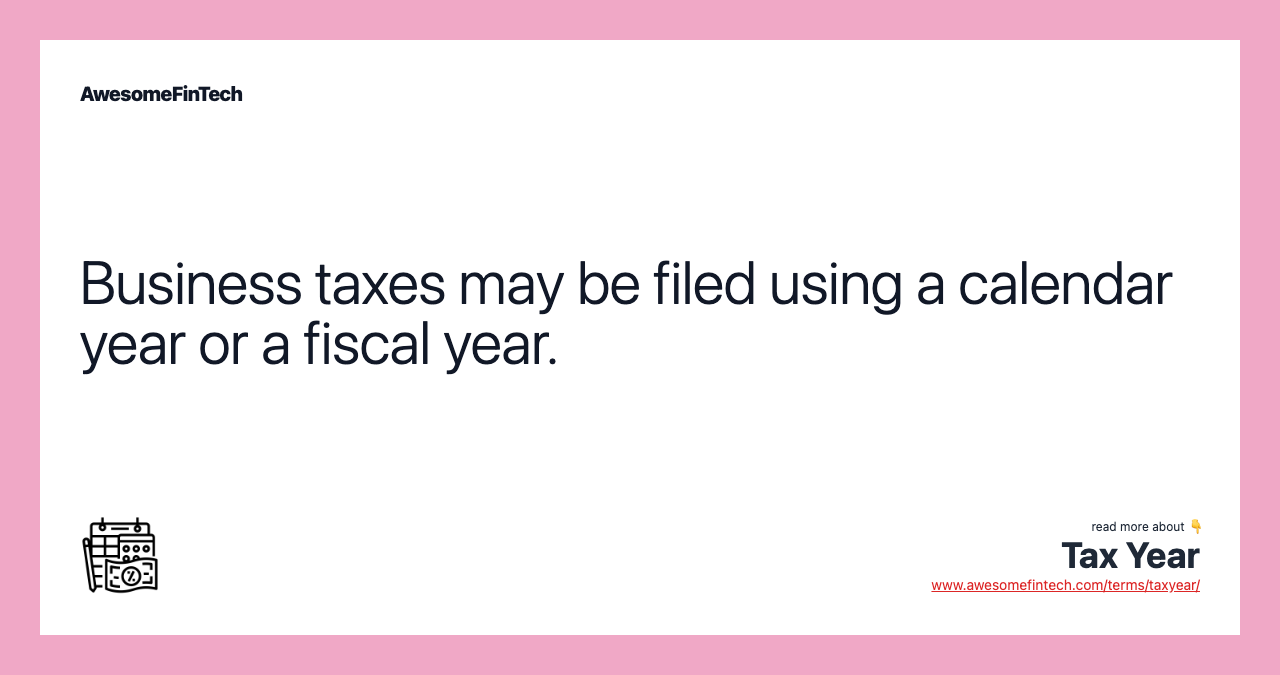 Business taxes may be filed using a calendar year or a fiscal year.