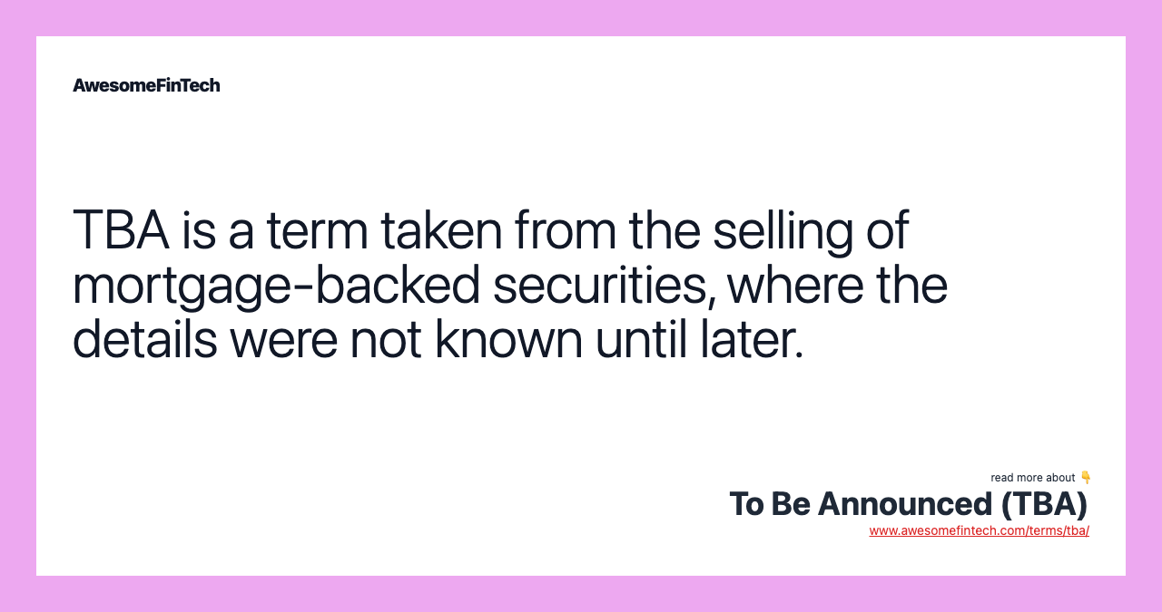 TBA is a term taken from the selling of mortgage-backed securities, where the details were not known until later.