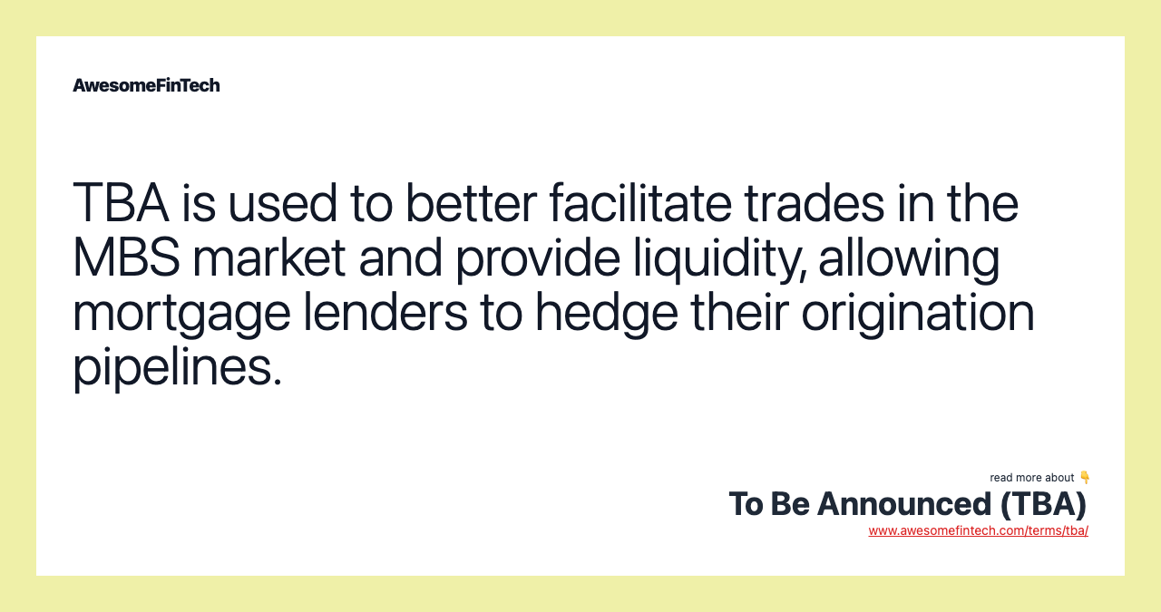 TBA is used to better facilitate trades in the MBS market and provide liquidity, allowing mortgage lenders to hedge their origination pipelines.