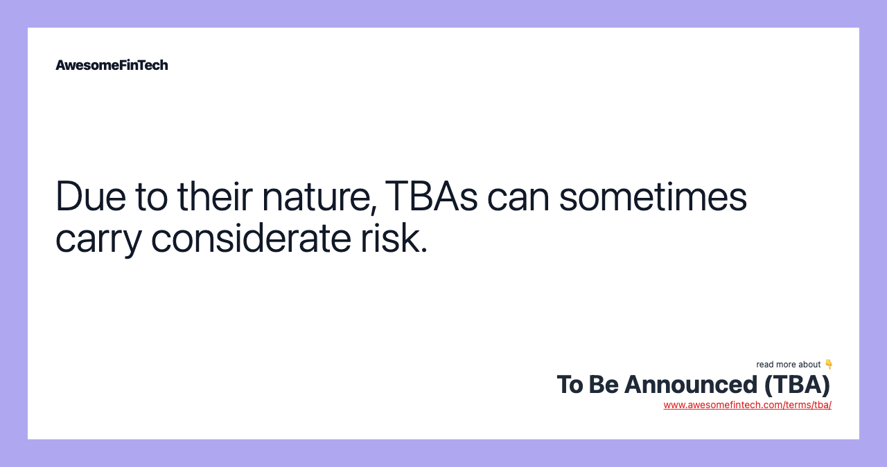 Due to their nature, TBAs can sometimes carry considerate risk.