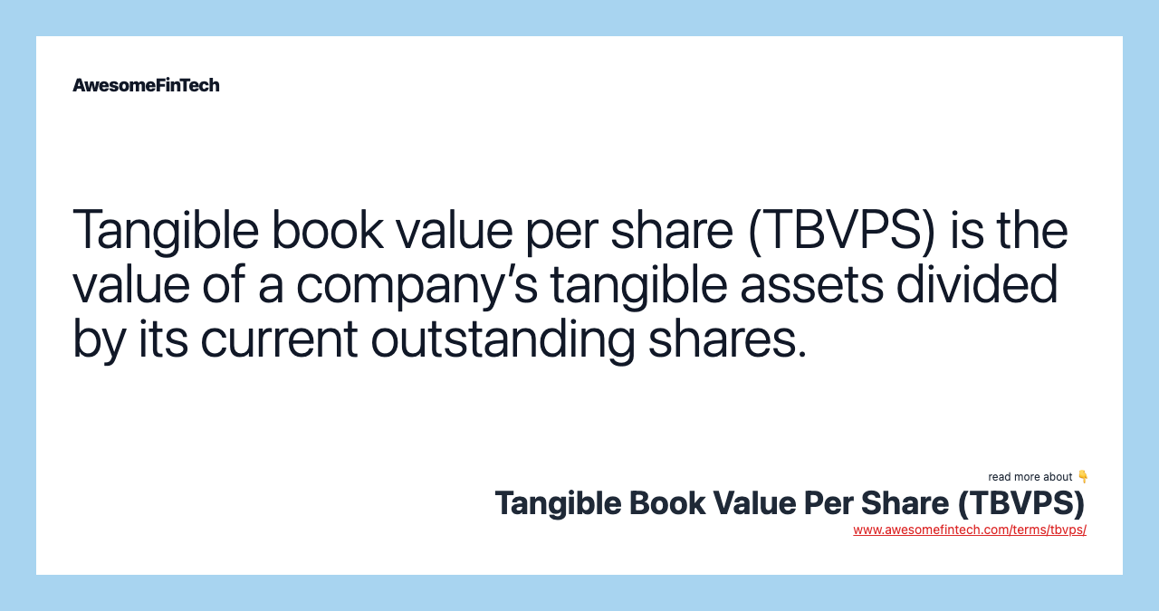 Tangible book value per share (TBVPS) is the value of a company’s tangible assets divided by its current outstanding shares.