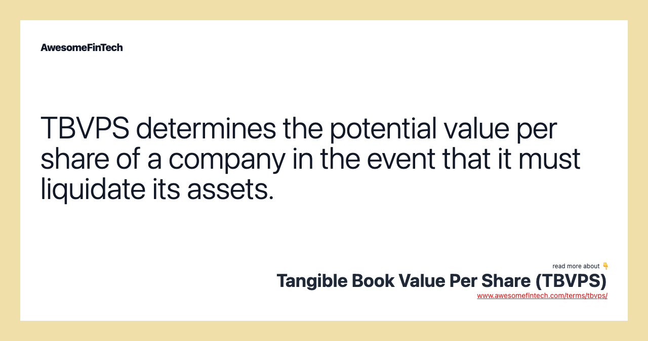 TBVPS determines the potential value per share of a company in the event that it must liquidate its assets.
