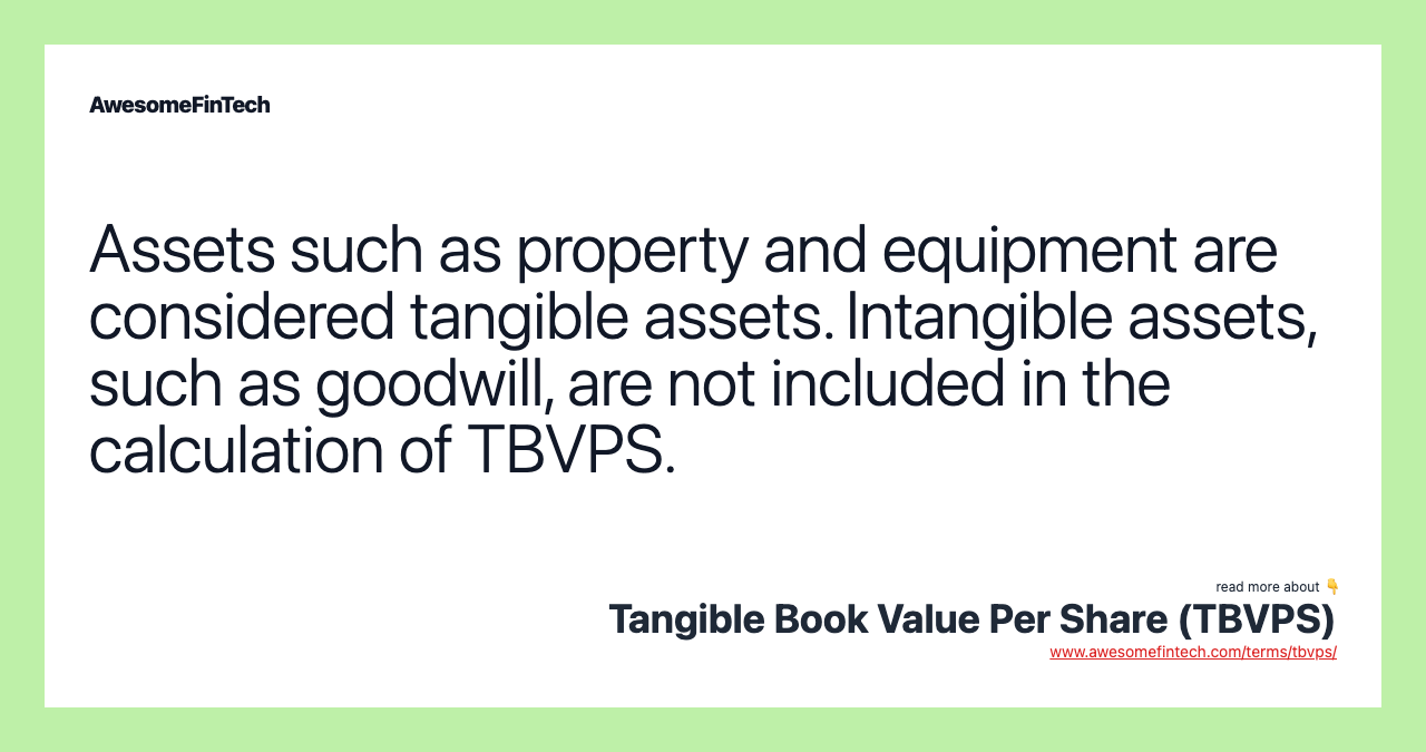 Assets such as property and equipment are considered tangible assets. Intangible assets, such as goodwill, are not included in the calculation of TBVPS.