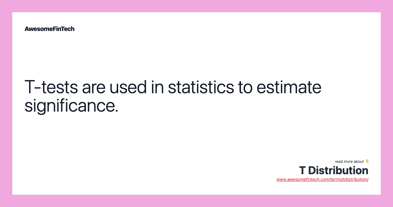 T-tests are used in statistics to estimate significance.