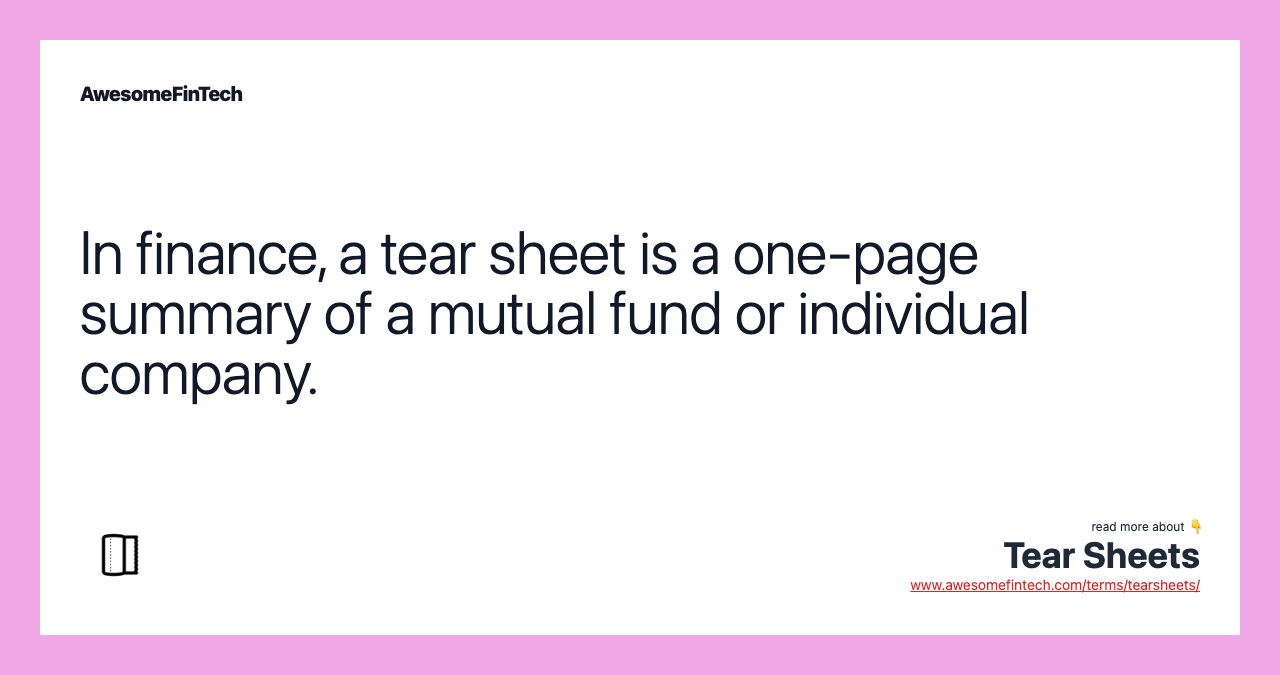 In finance, a tear sheet is a one-page summary of a mutual fund or individual company.