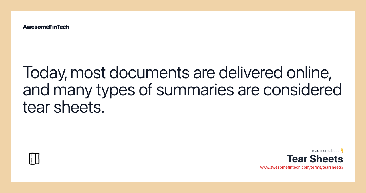 Today, most documents are delivered online, and many types of summaries are considered tear sheets.