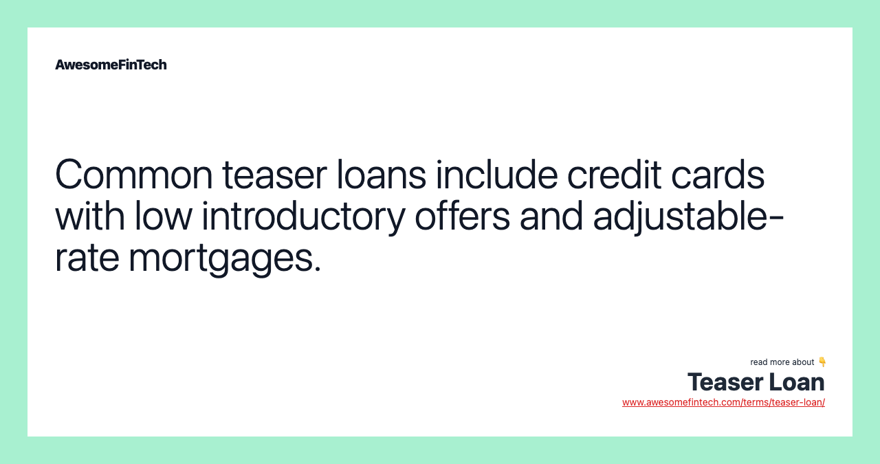 Common teaser loans include credit cards with low introductory offers and adjustable-rate mortgages.