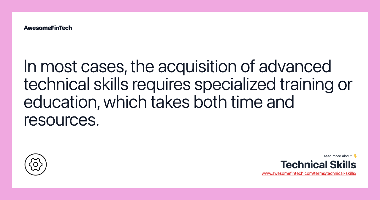 In most cases, the acquisition of advanced technical skills requires specialized training or education, which takes both time and resources.