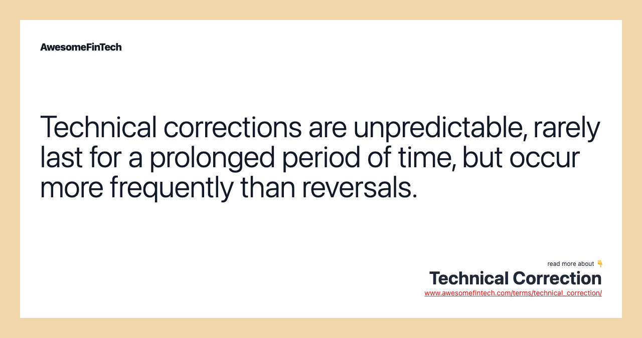 Technical corrections are unpredictable, rarely last for a prolonged period of time, but occur more frequently than reversals.