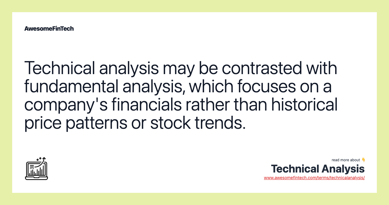 Technical analysis may be contrasted with fundamental analysis, which focuses on a company's financials rather than historical price patterns or stock trends.