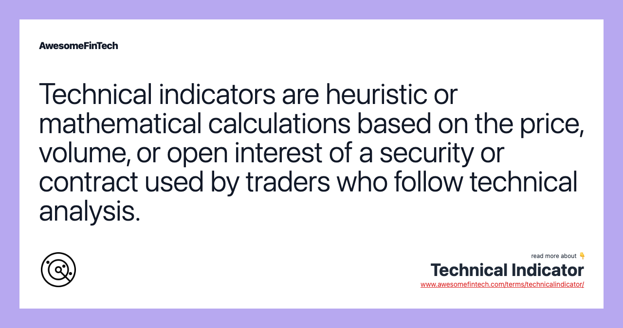 Technical indicators are heuristic or mathematical calculations based on the price, volume, or open interest of a security or contract used by traders who follow technical analysis.