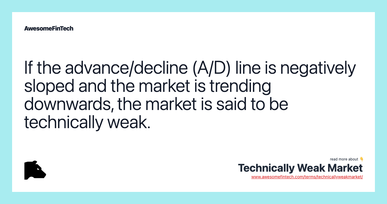 If the advance/decline (A/D) line is negatively sloped and the market is trending downwards, the market is said to be technically weak.