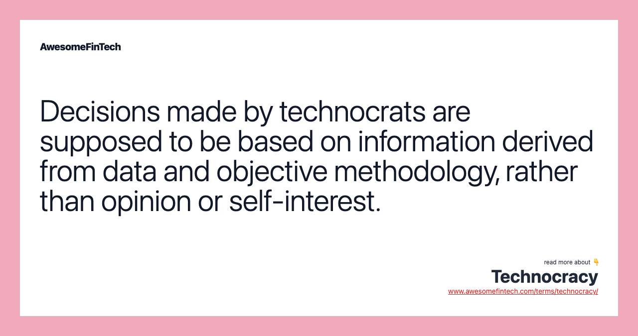 Decisions made by technocrats are supposed to be based on information derived from data and objective methodology, rather than opinion or self-interest.