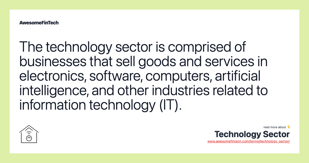 The technology sector is comprised of businesses that sell goods and services in electronics, software, computers, artificial intelligence, and other industries related to information technology (IT).