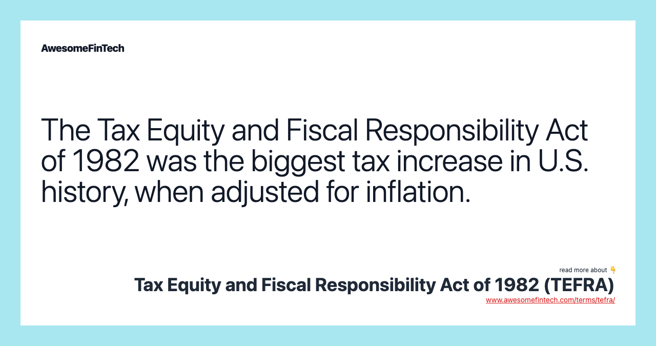The Tax Equity and Fiscal Responsibility Act of 1982 was the biggest tax increase in U.S. history, when adjusted for inflation.