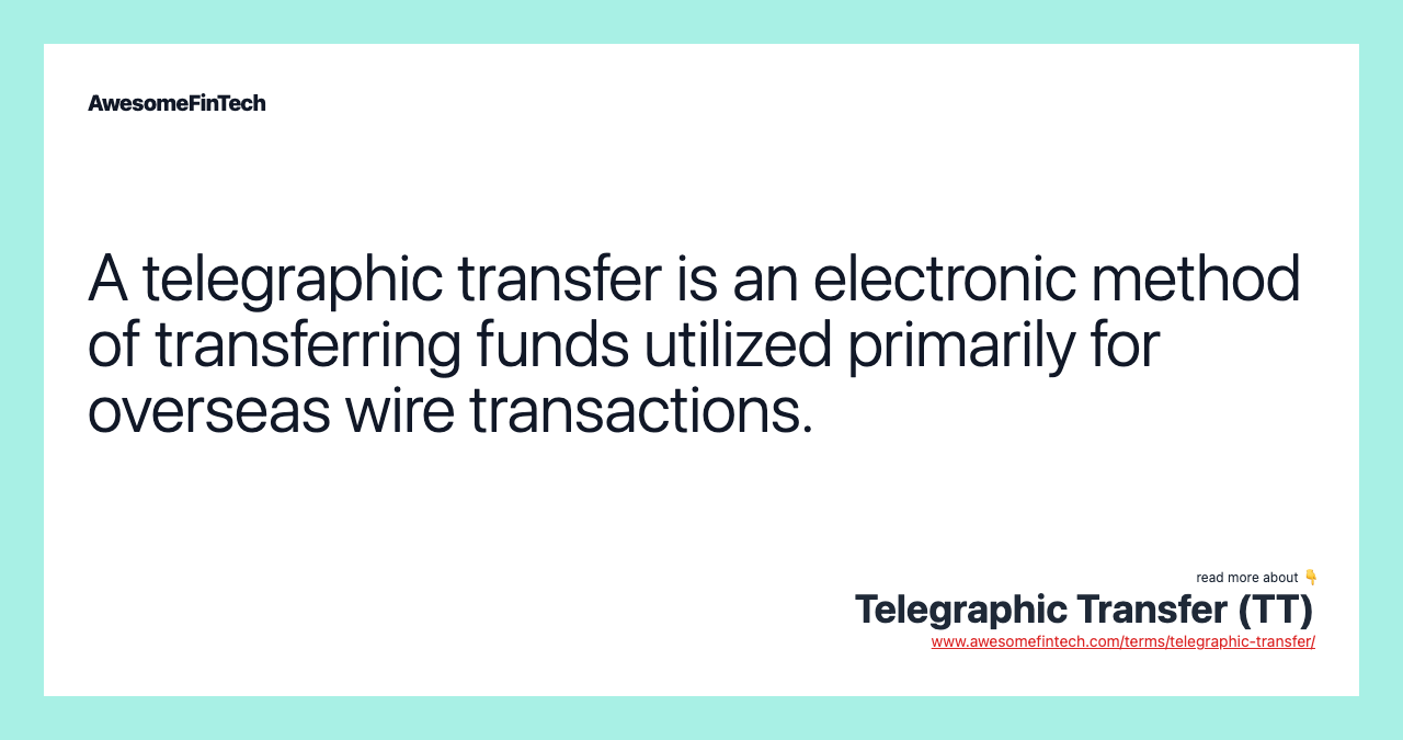 A telegraphic transfer is an electronic method of transferring funds utilized primarily for overseas wire transactions.