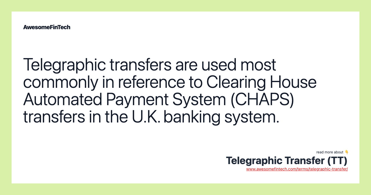 Telegraphic transfers are used most commonly in reference to Clearing House Automated Payment System (CHAPS) transfers in the U.K. banking system.