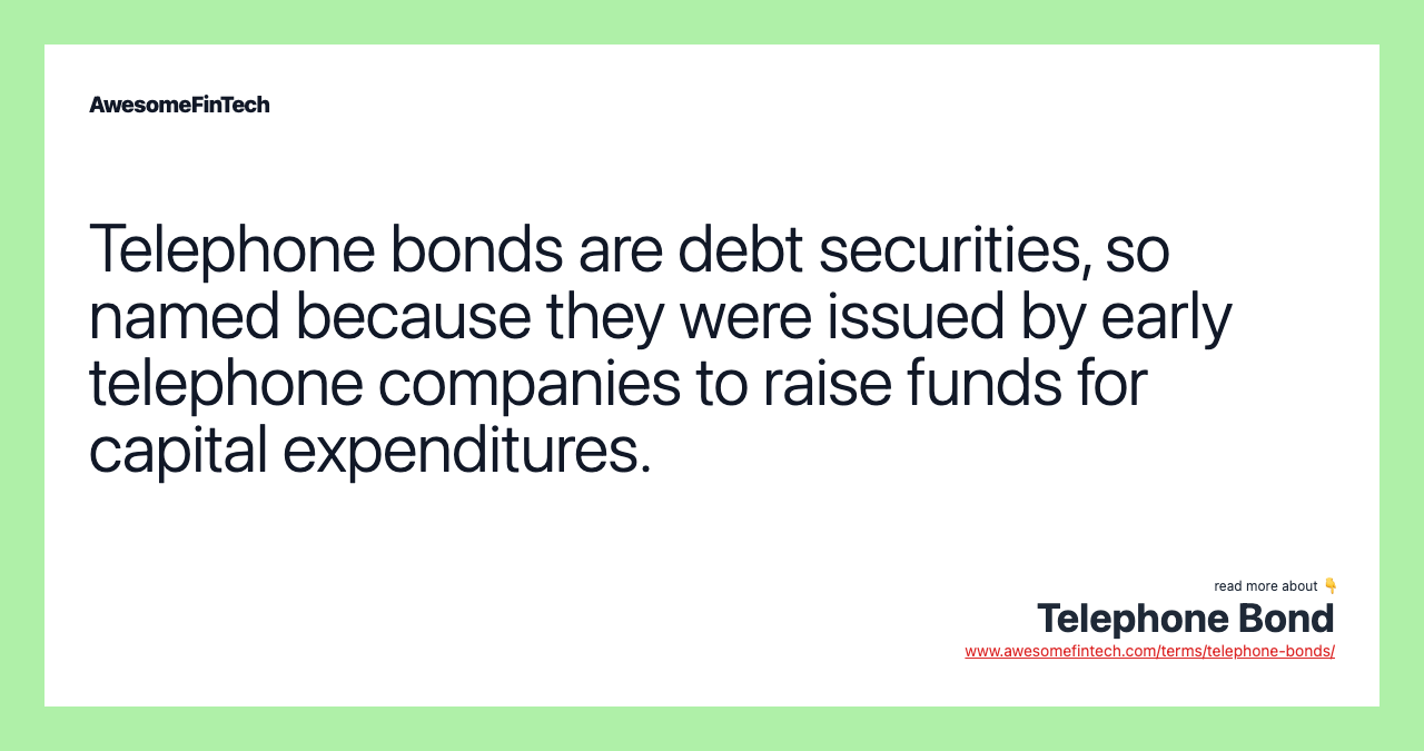 Telephone bonds are debt securities, so named because they were issued by early telephone companies to raise funds for capital expenditures.