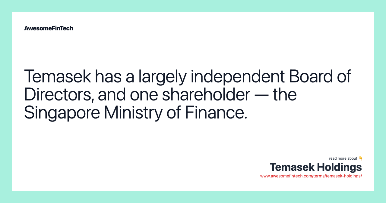 Temasek has a largely independent Board of Directors, and one shareholder — the Singapore Ministry of Finance.