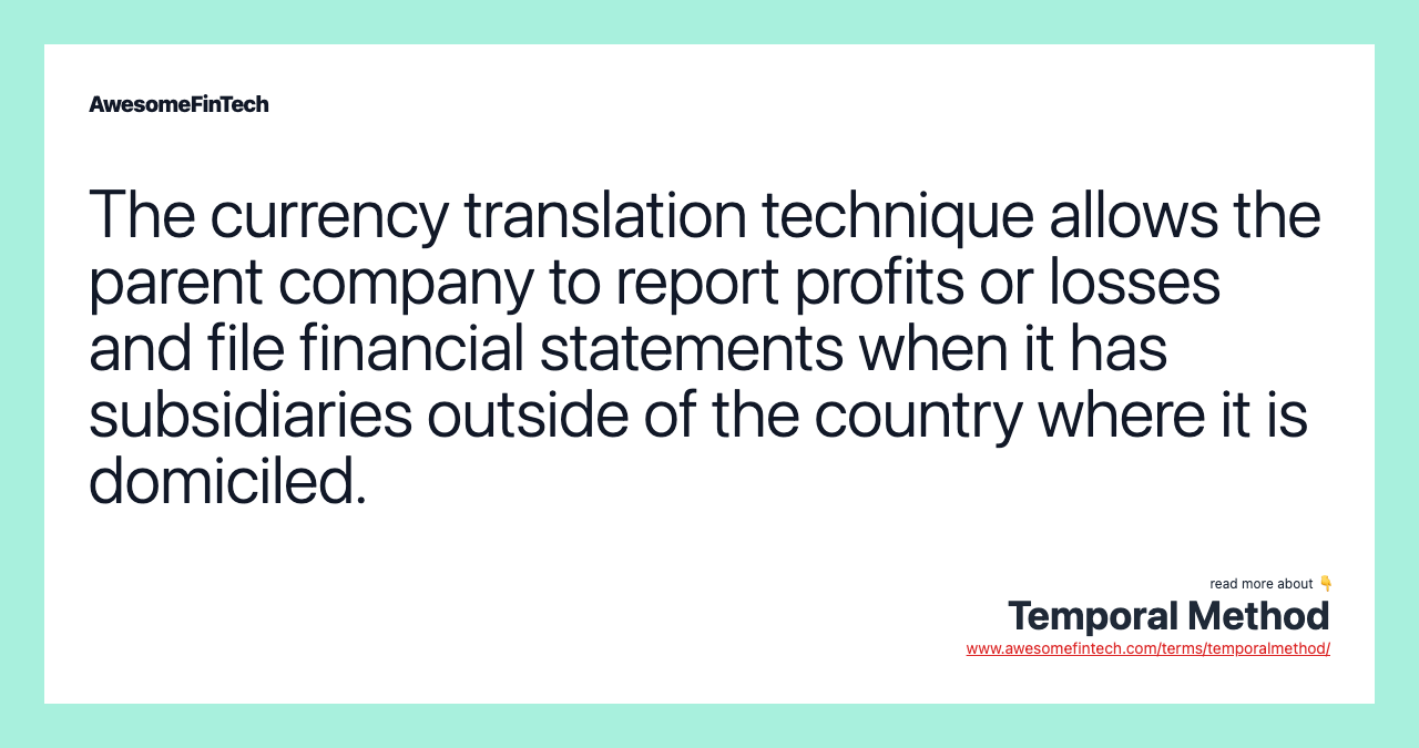 The currency translation technique allows the parent company to report profits or losses and file financial statements when it has subsidiaries outside of the country where it is domiciled.