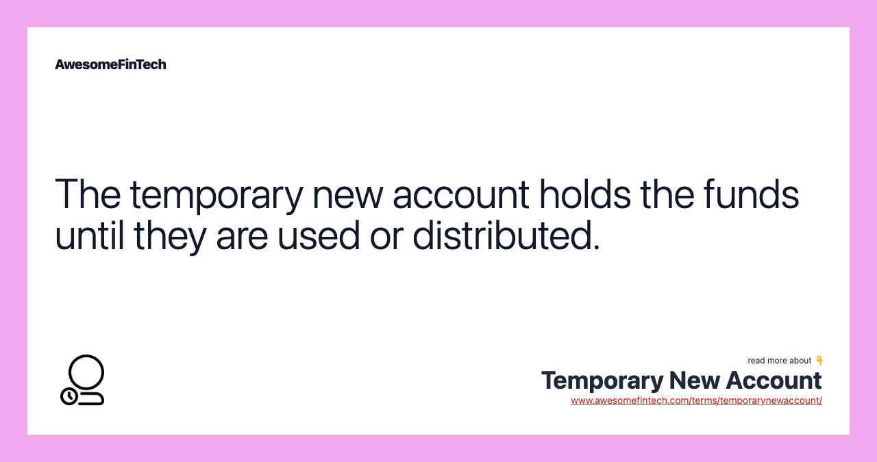 The temporary new account holds the funds until they are used or distributed.