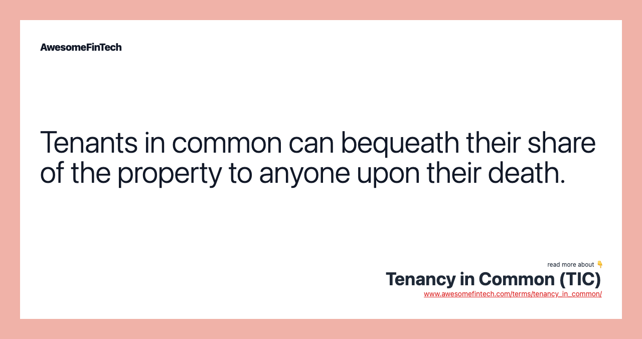 Tenants in common can bequeath their share of the property to anyone upon their death.