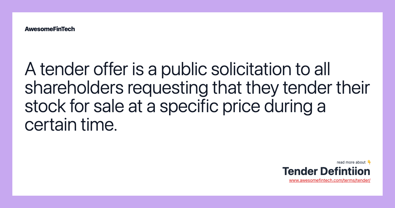 A tender offer is a public solicitation to all shareholders requesting that they tender their stock for sale at a specific price during a certain time.