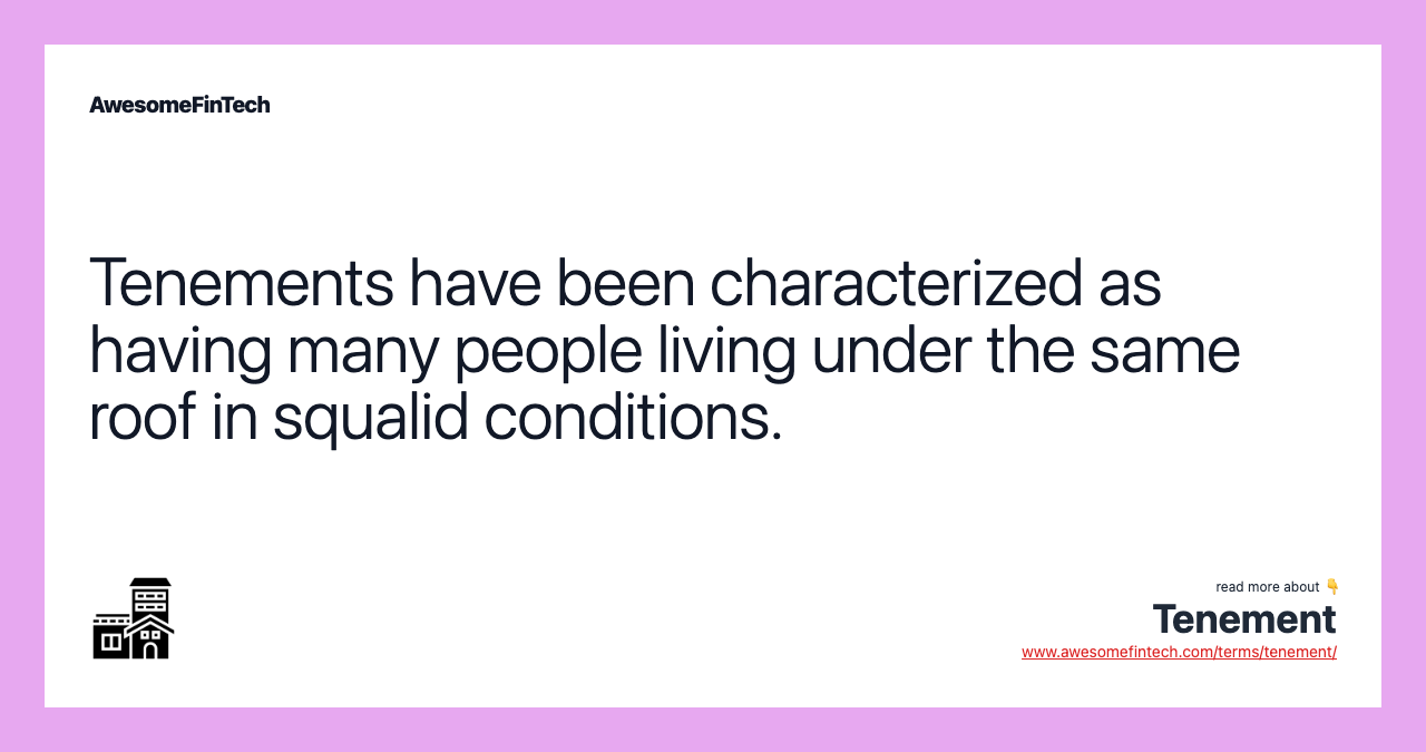 Tenements have been characterized as having many people living under the same roof in squalid conditions.