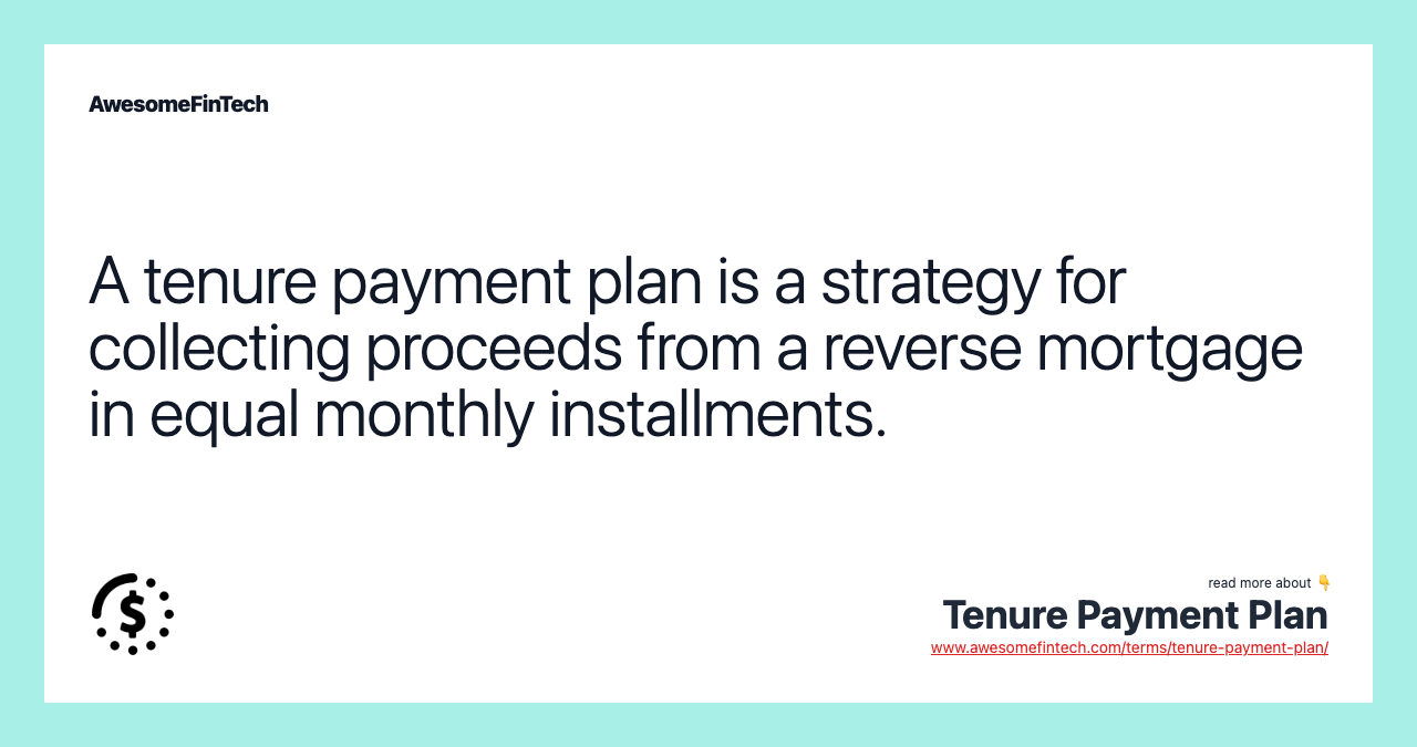 A tenure payment plan is a strategy for collecting proceeds from a reverse mortgage in equal monthly installments.