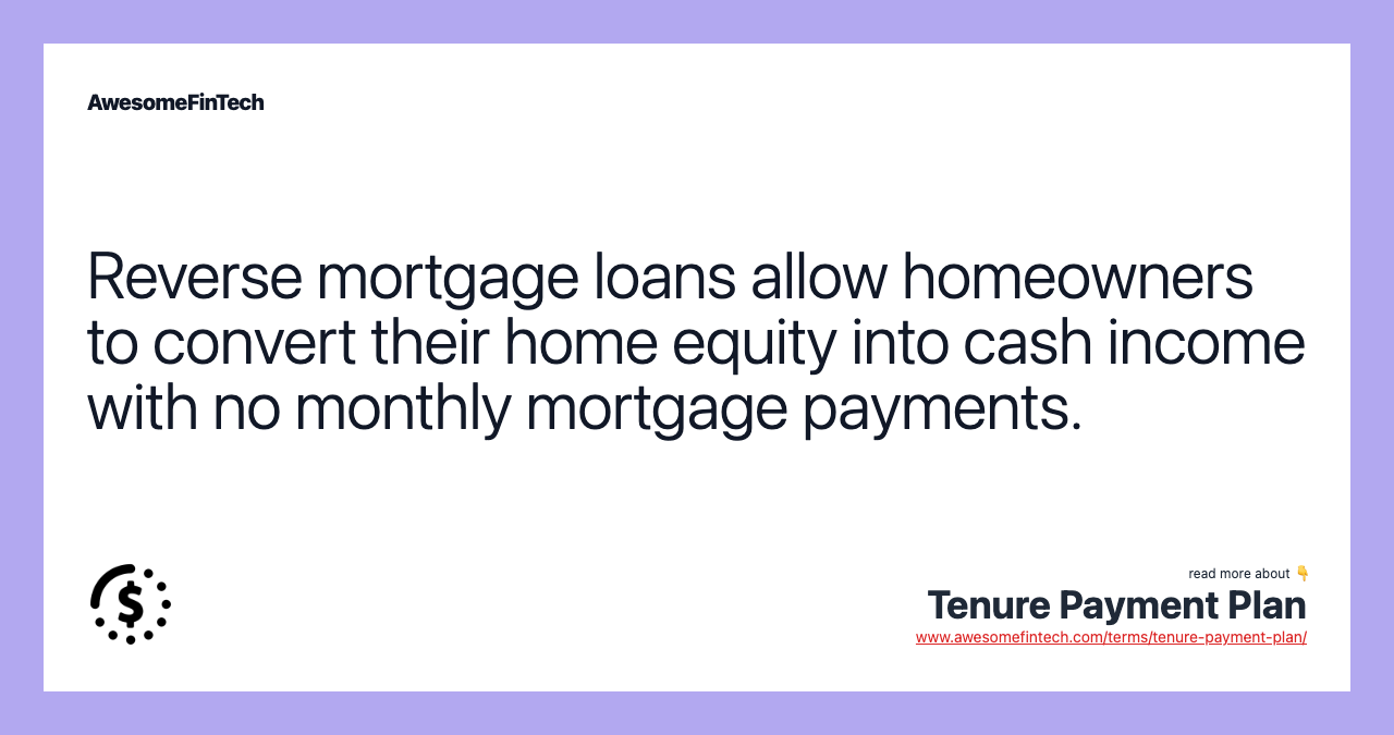 Reverse mortgage loans allow homeowners to convert their home equity into cash income with no monthly mortgage payments.