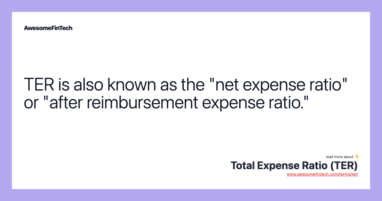 TER is also known as the "net expense ratio" or "after reimbursement expense ratio."