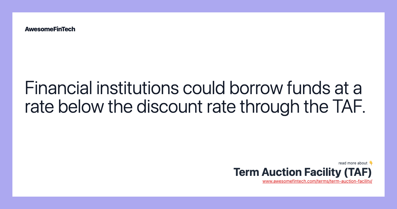 Financial institutions could borrow funds at a rate below the discount rate through the TAF.