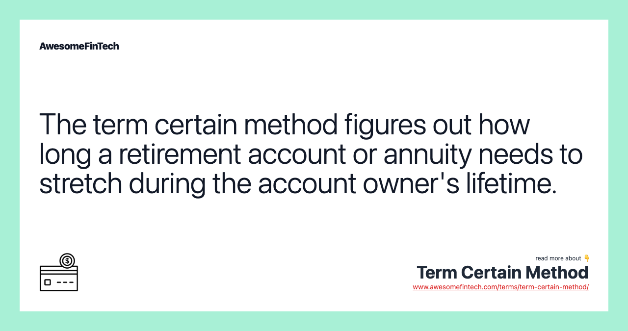 The term certain method figures out how long a retirement account or annuity needs to stretch during the account owner's lifetime.