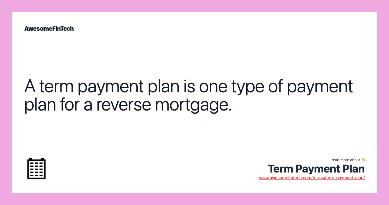 A term payment plan is one type of payment plan for a reverse mortgage.