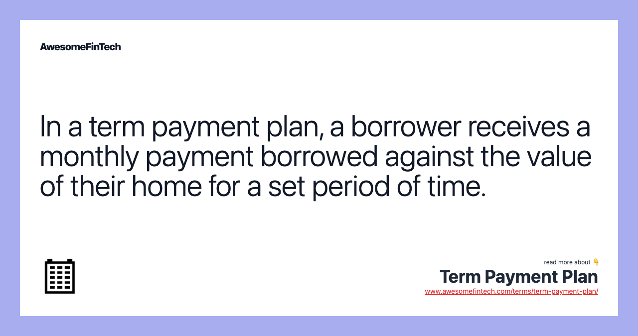 In a term payment plan, a borrower receives a monthly payment borrowed against the value of their home for a set period of time.