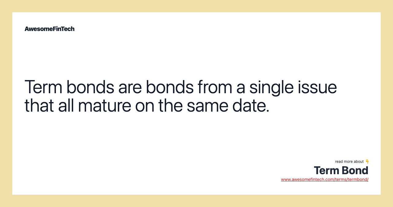 Term bonds are bonds from a single issue that all mature on the same date.