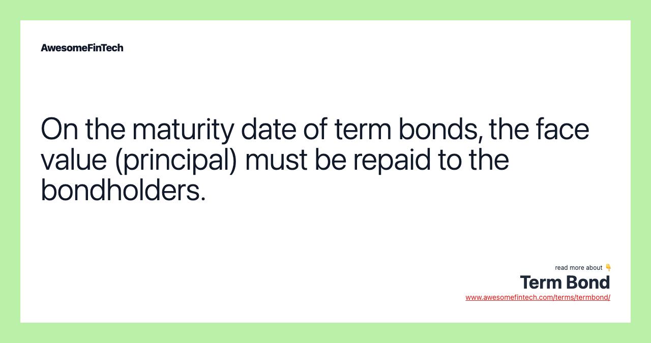On the maturity date of term bonds, the face value (principal) must be repaid to the bondholders.
