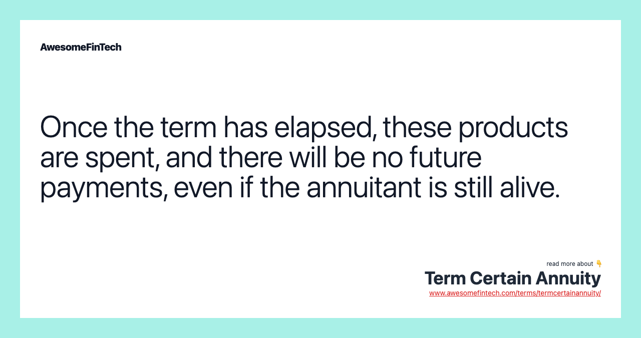 Once the term has elapsed, these products are spent, and there will be no future payments, even if the annuitant is still alive.