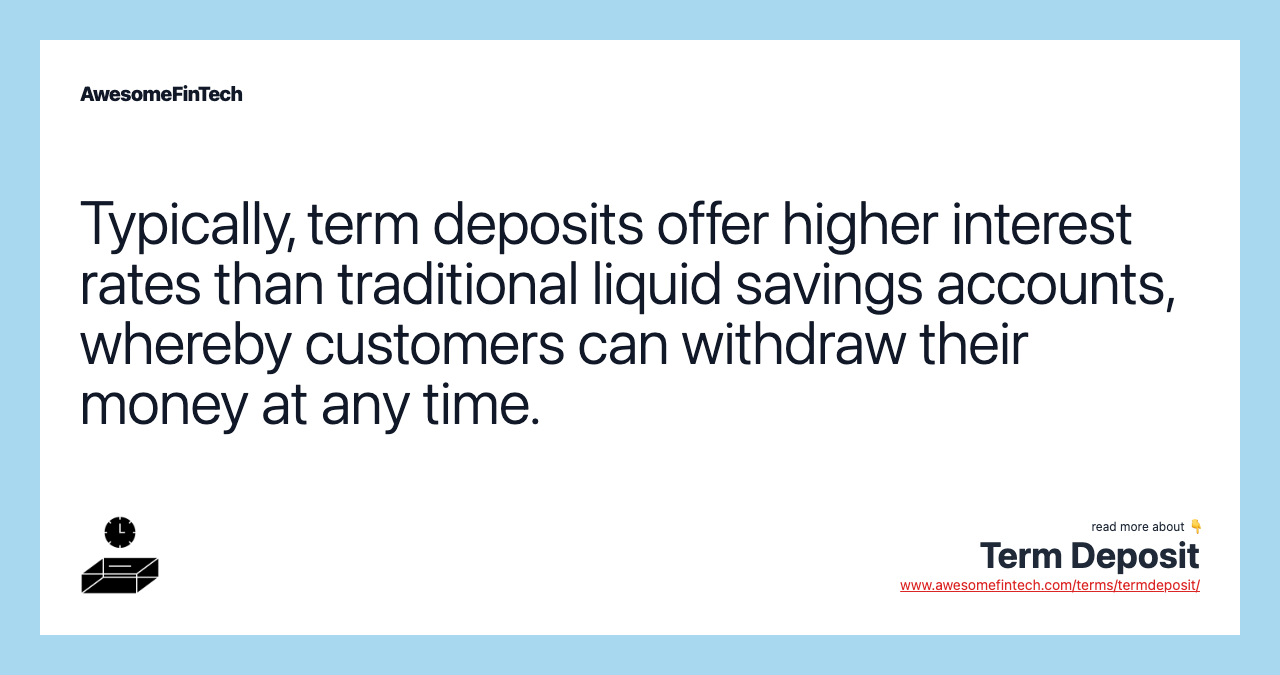Typically, term deposits offer higher interest rates than traditional liquid savings accounts, whereby customers can withdraw their money at any time.