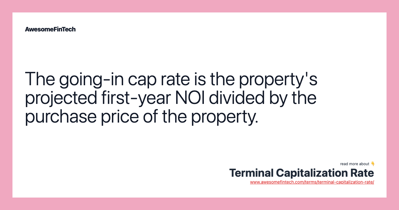 The going-in cap rate is the property's projected first-year NOI divided by the purchase price of the property.