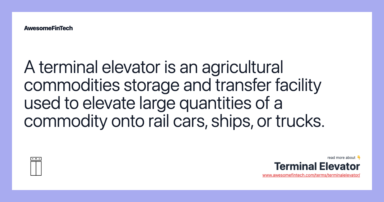 A terminal elevator is an agricultural commodities storage and transfer facility used to elevate large quantities of a commodity onto rail cars, ships, or trucks.