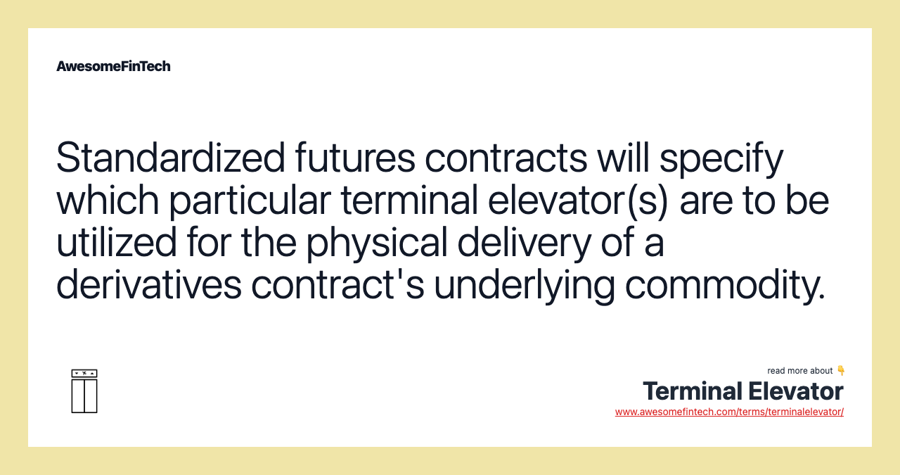 Standardized futures contracts will specify which particular terminal elevator(s) are to be utilized for the physical delivery of a derivatives contract's underlying commodity.